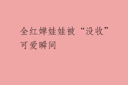 全红婵娃娃被“没收”可爱瞬间