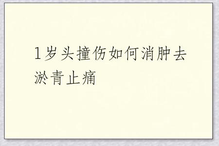1岁头撞伤如何消肿去淤青止痛