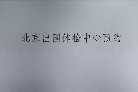 北京出国体检中心预约