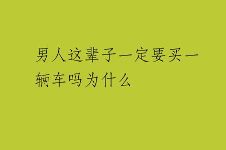 男人这辈子一定要买一辆车吗为什么