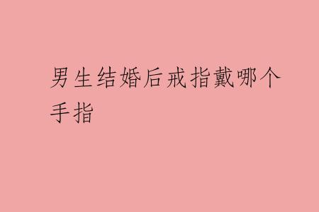 男生结婚后戒指戴哪个手指
