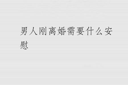 男人刚离婚需要什么安慰