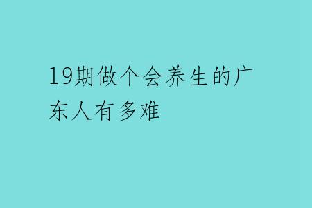 19期做个会养生的广东人有多难