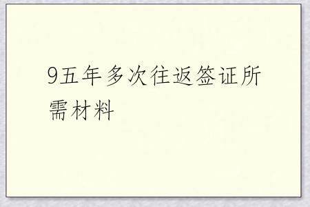 9五年多次往返签证所需材料