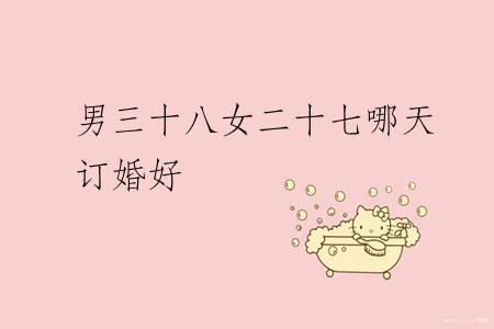 男三十八女二十七哪天订婚好