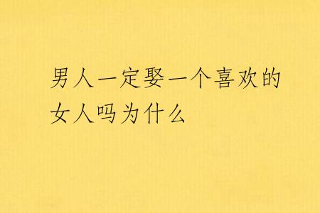 男人一定娶一个喜欢的女人吗为什么