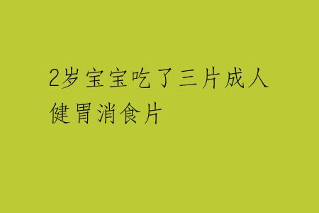 2岁宝宝吃了三片成人健胃消食片