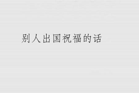 别人出国祝福的话