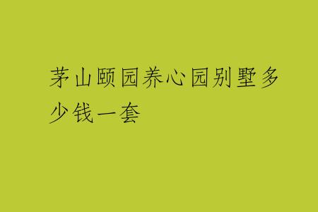 茅山颐园养心园别墅多少钱一套