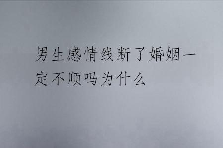 男生感情线断了婚姻一定不顺吗为什么
