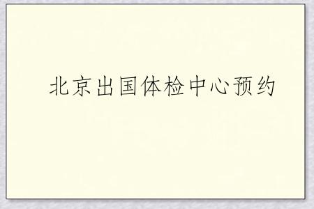 北京出国体检中心预约