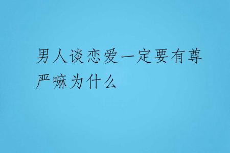 男人谈恋爱一定要有尊严嘛为什么