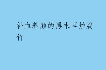 补血养颜的黑木耳炒腐竹