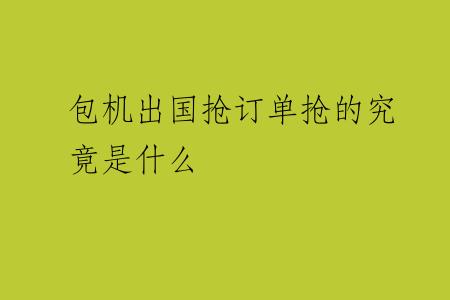 包机出国抢订单抢的究竟是什么