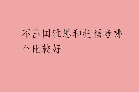 不出国雅思和托福考哪个比较好