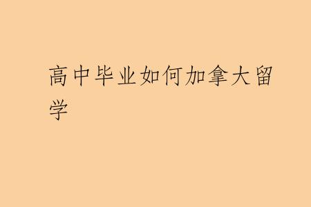 高中毕业如何加拿大留学