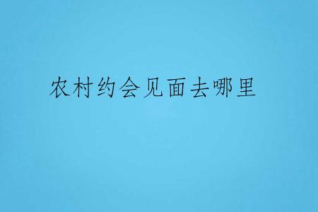 农村约会见面去哪里