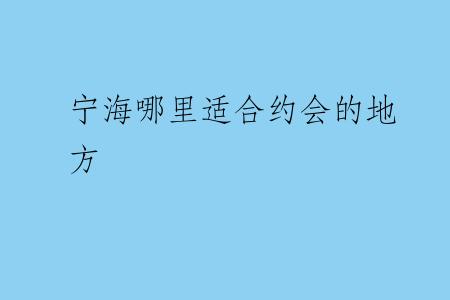 宁海哪里适合约会的地方