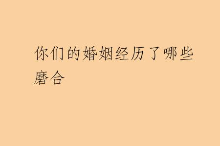 你们的婚姻经历了哪些磨合