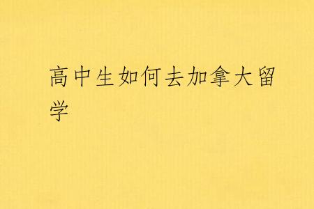 高中生如何去加拿大留学
