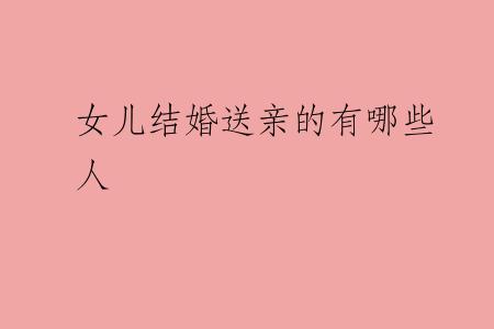 女儿结婚送亲的有哪些人