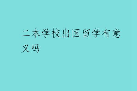 二本学校出国留学有意义吗