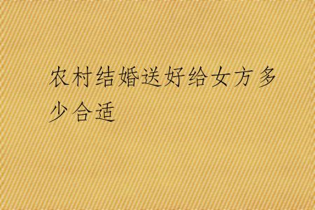 农村结婚送好给女方多少合适