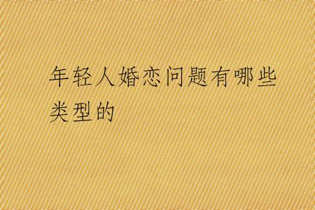 年轻人婚恋问题有哪些类型的