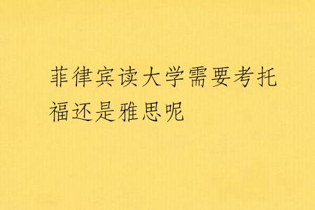 菲律宾读大学需要考托福还是雅思呢