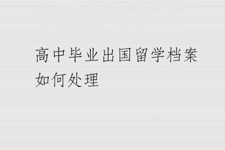 高中毕业出国留学档案如何处理
