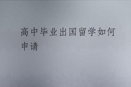 高中毕业出国留学如何申请