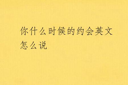 你什么时候的约会英文怎么说