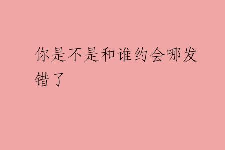 你是不是和谁约会哪发错了