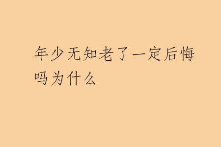 年少无知老了一定后悔吗为什么