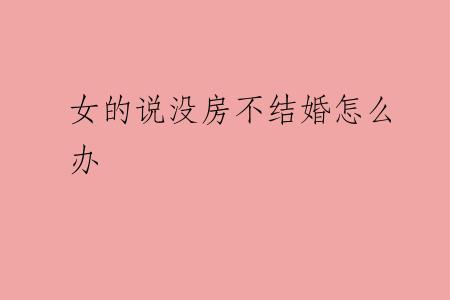 女的说没房不结婚怎么办