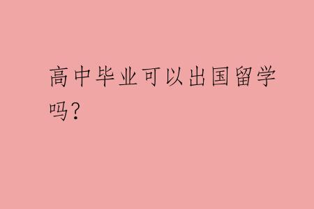 高中毕业可以出国留学吗?