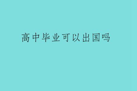 高中毕业可以出国吗