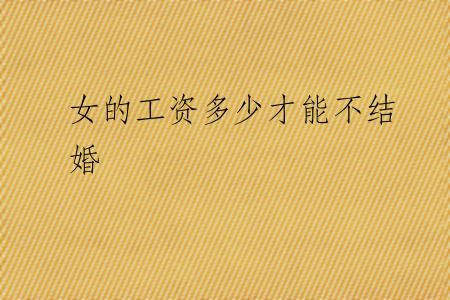 女的工资多少才能不结婚