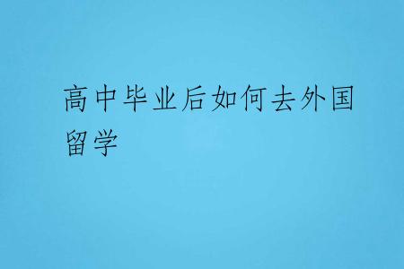 高中毕业后如何去外国留学