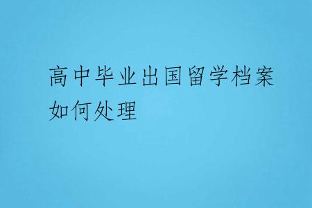 高中毕业出国留学档案如何处理