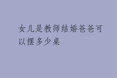 女儿是教师结婚爸爸可以摆多少桌