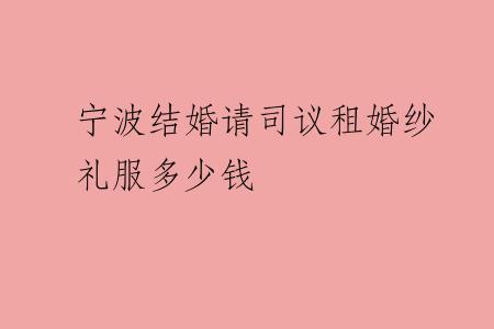 宁波结婚请司议租婚纱礼服多少钱