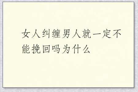 女人纠缠男人就一定不能挽回吗为什么