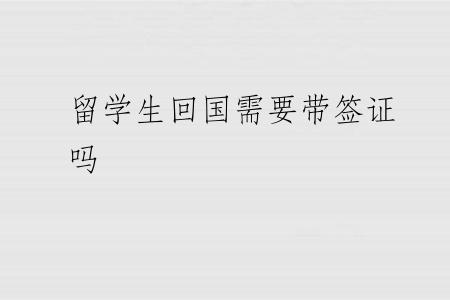 留学生回国需要带签证吗