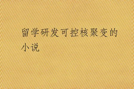 留学研发可控核聚变的小说