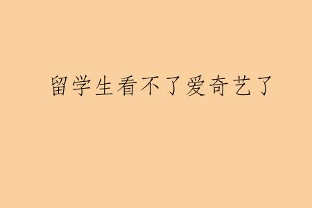 留学生看不了爱奇艺了