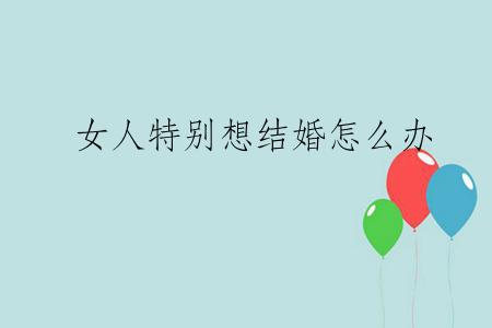 女人特别想结婚怎么办