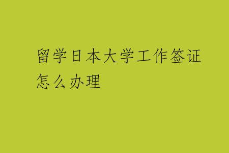 留学日本大学工作签证怎么办理