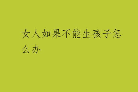 女人如果不能生孩子怎么办