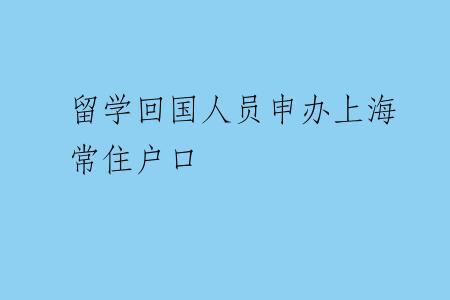 留学回国人员申办上海常住户口